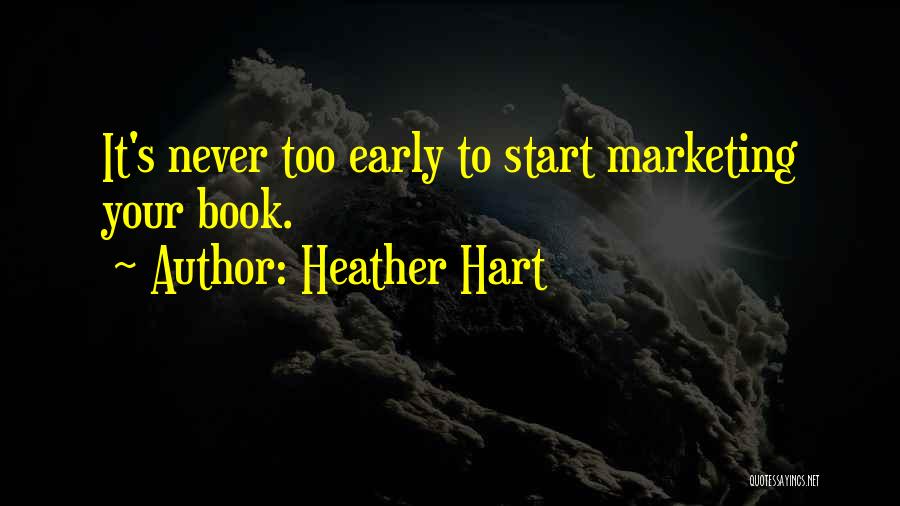 Heather Hart Quotes: It's Never Too Early To Start Marketing Your Book.