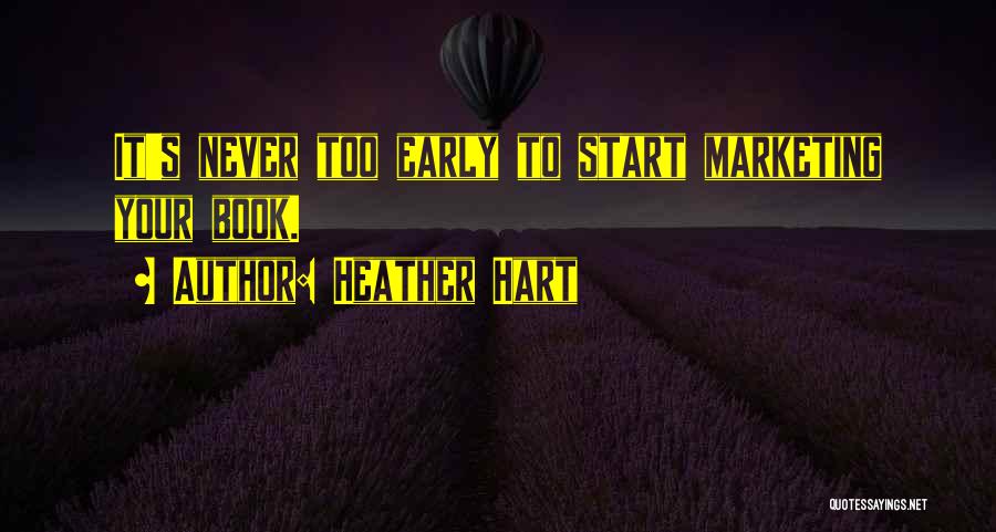 Heather Hart Quotes: It's Never Too Early To Start Marketing Your Book.