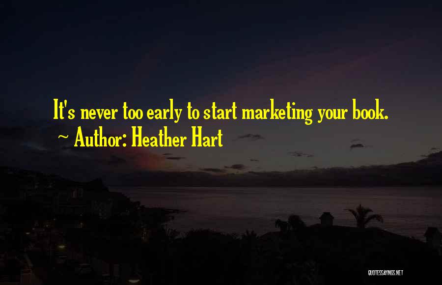 Heather Hart Quotes: It's Never Too Early To Start Marketing Your Book.