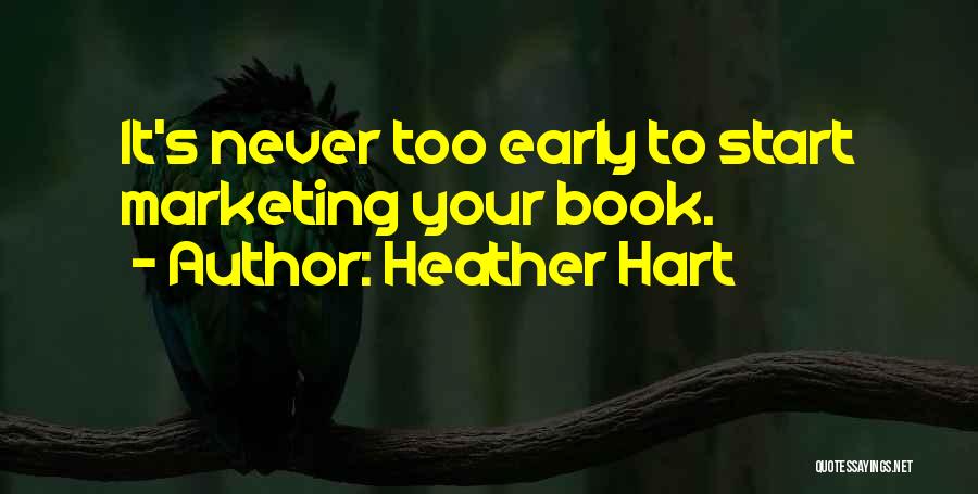 Heather Hart Quotes: It's Never Too Early To Start Marketing Your Book.