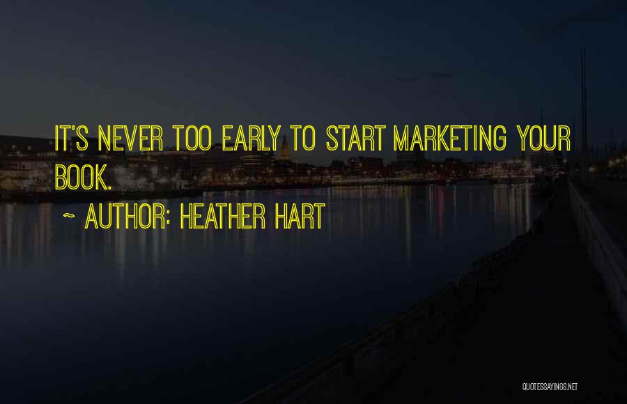 Heather Hart Quotes: It's Never Too Early To Start Marketing Your Book.