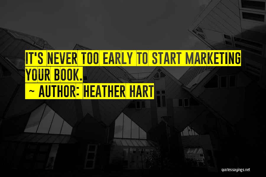 Heather Hart Quotes: It's Never Too Early To Start Marketing Your Book.