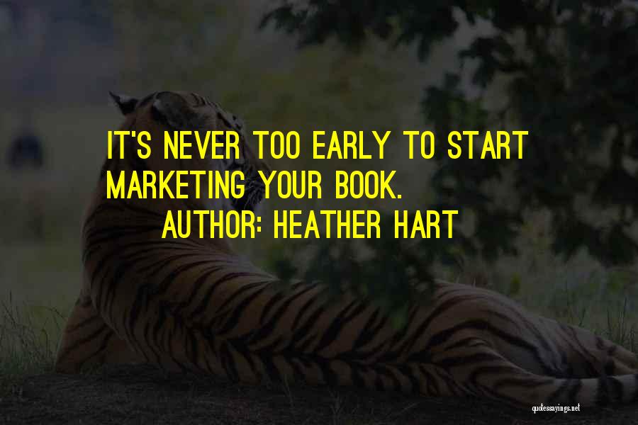 Heather Hart Quotes: It's Never Too Early To Start Marketing Your Book.