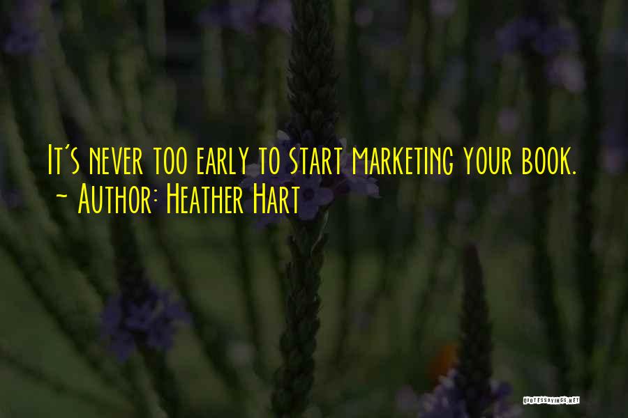 Heather Hart Quotes: It's Never Too Early To Start Marketing Your Book.