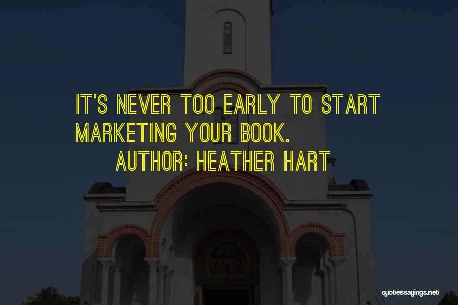 Heather Hart Quotes: It's Never Too Early To Start Marketing Your Book.