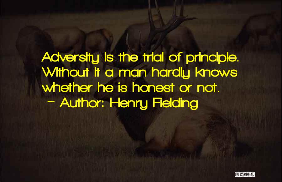 Henry Fielding Quotes: Adversity Is The Trial Of Principle. Without It A Man Hardly Knows Whether He Is Honest Or Not.