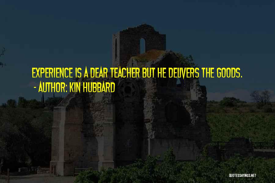 Kin Hubbard Quotes: Experience Is A Dear Teacher But He Delivers The Goods.