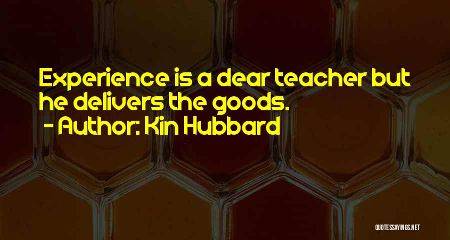 Kin Hubbard Quotes: Experience Is A Dear Teacher But He Delivers The Goods.