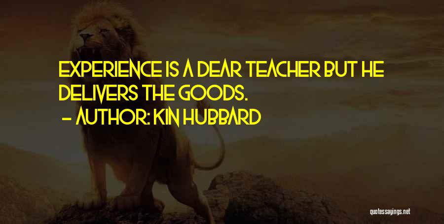 Kin Hubbard Quotes: Experience Is A Dear Teacher But He Delivers The Goods.