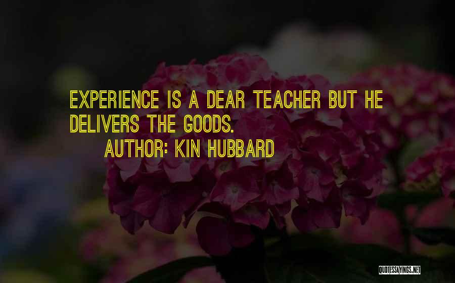 Kin Hubbard Quotes: Experience Is A Dear Teacher But He Delivers The Goods.