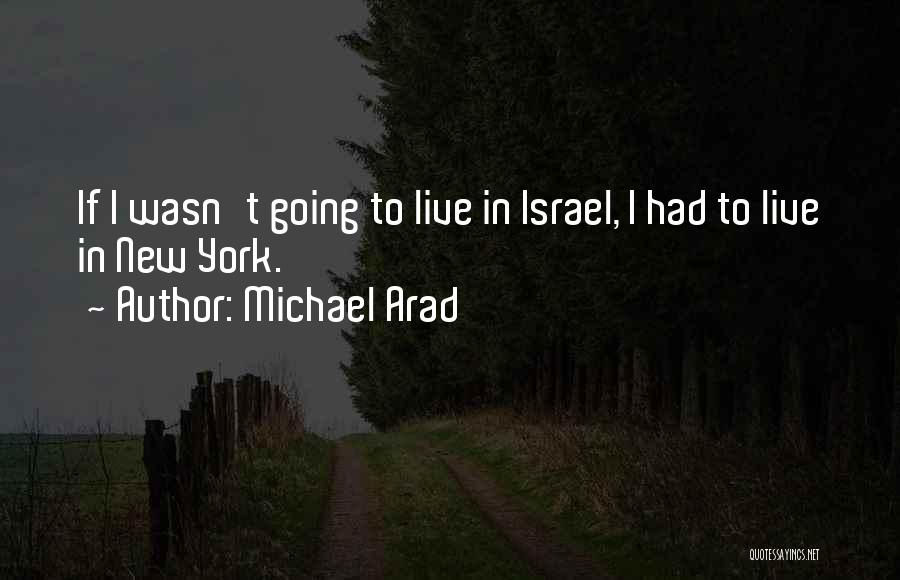 Michael Arad Quotes: If I Wasn't Going To Live In Israel, I Had To Live In New York.
