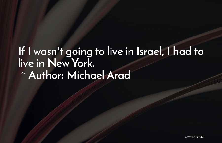Michael Arad Quotes: If I Wasn't Going To Live In Israel, I Had To Live In New York.