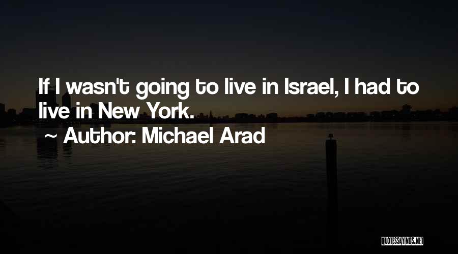 Michael Arad Quotes: If I Wasn't Going To Live In Israel, I Had To Live In New York.