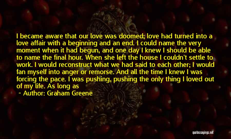 Graham Greene Quotes: I Became Aware That Our Love Was Doomed; Love Had Turned Into A Love Affair With A Beginning And An