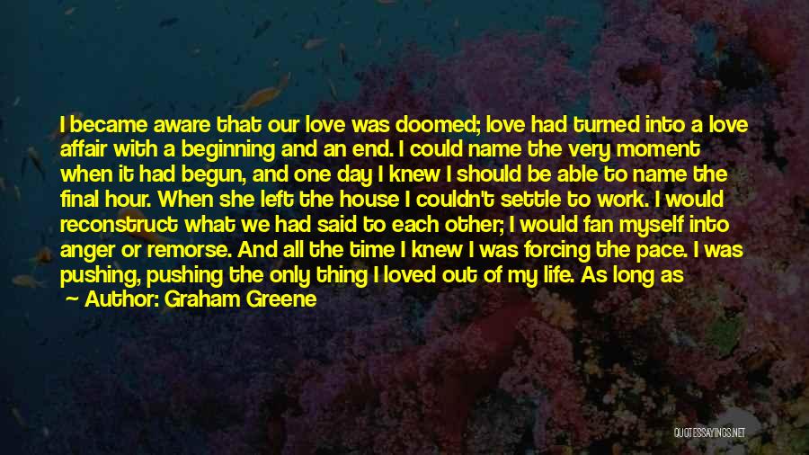 Graham Greene Quotes: I Became Aware That Our Love Was Doomed; Love Had Turned Into A Love Affair With A Beginning And An