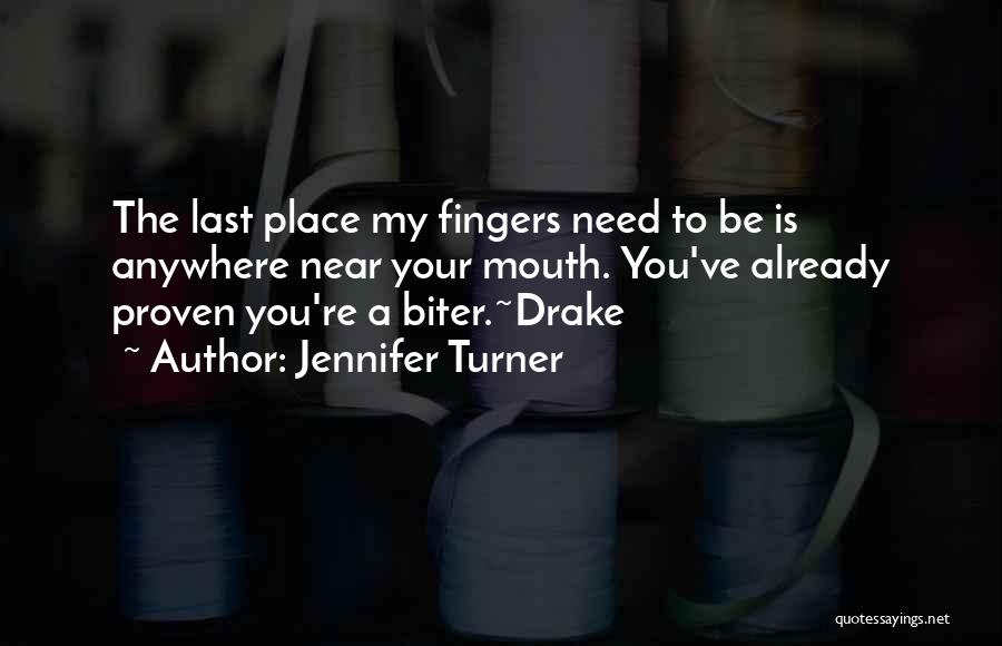 Jennifer Turner Quotes: The Last Place My Fingers Need To Be Is Anywhere Near Your Mouth. You've Already Proven You're A Biter.~drake