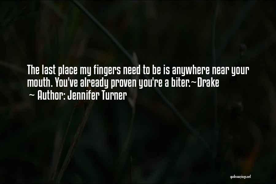 Jennifer Turner Quotes: The Last Place My Fingers Need To Be Is Anywhere Near Your Mouth. You've Already Proven You're A Biter.~drake