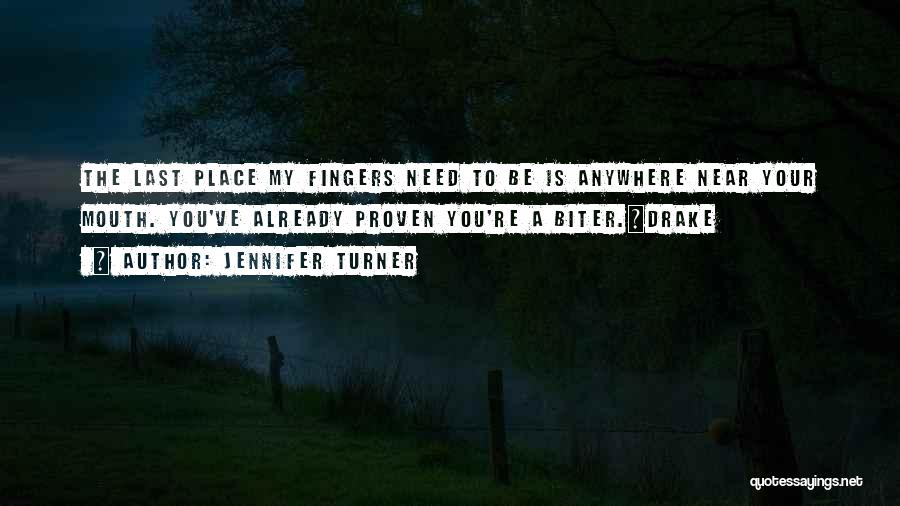 Jennifer Turner Quotes: The Last Place My Fingers Need To Be Is Anywhere Near Your Mouth. You've Already Proven You're A Biter.~drake