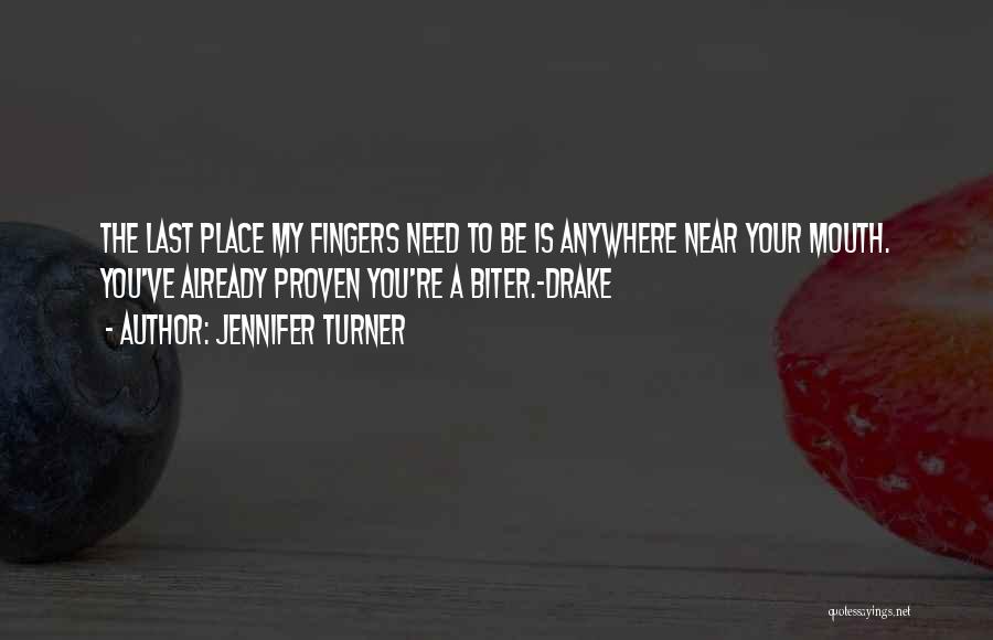 Jennifer Turner Quotes: The Last Place My Fingers Need To Be Is Anywhere Near Your Mouth. You've Already Proven You're A Biter.~drake