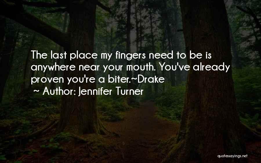 Jennifer Turner Quotes: The Last Place My Fingers Need To Be Is Anywhere Near Your Mouth. You've Already Proven You're A Biter.~drake