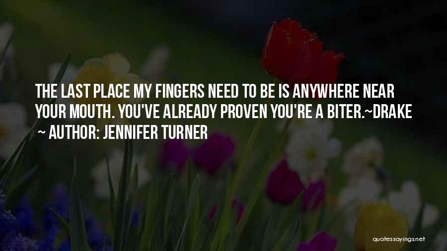 Jennifer Turner Quotes: The Last Place My Fingers Need To Be Is Anywhere Near Your Mouth. You've Already Proven You're A Biter.~drake
