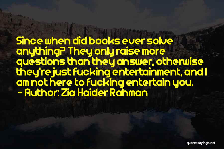 Zia Haider Rahman Quotes: Since When Did Books Ever Solve Anything? They Only Raise More Questions Than They Answer, Otherwise They're Just Fucking Entertainment,