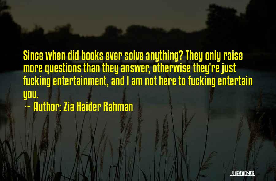 Zia Haider Rahman Quotes: Since When Did Books Ever Solve Anything? They Only Raise More Questions Than They Answer, Otherwise They're Just Fucking Entertainment,