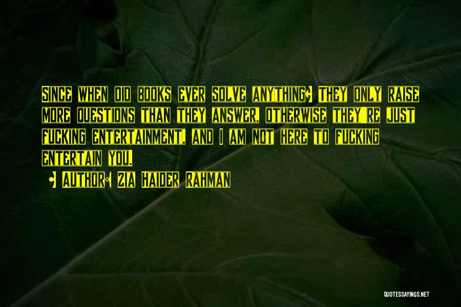 Zia Haider Rahman Quotes: Since When Did Books Ever Solve Anything? They Only Raise More Questions Than They Answer, Otherwise They're Just Fucking Entertainment,