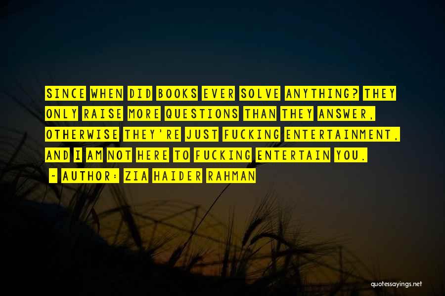 Zia Haider Rahman Quotes: Since When Did Books Ever Solve Anything? They Only Raise More Questions Than They Answer, Otherwise They're Just Fucking Entertainment,