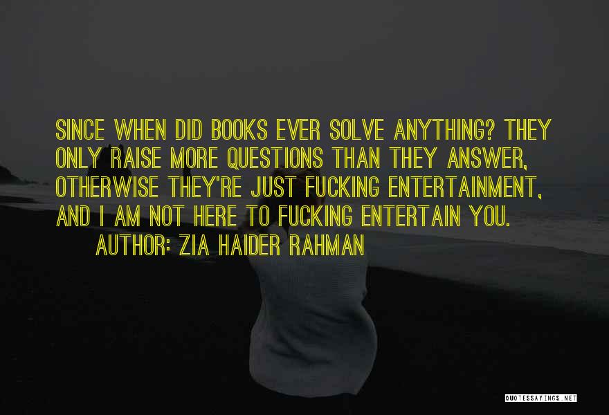 Zia Haider Rahman Quotes: Since When Did Books Ever Solve Anything? They Only Raise More Questions Than They Answer, Otherwise They're Just Fucking Entertainment,