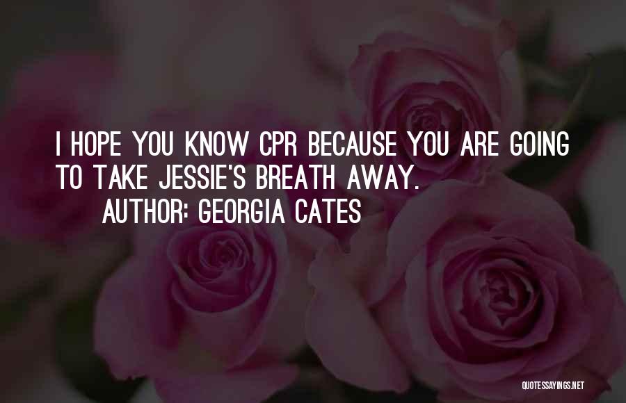 Georgia Cates Quotes: I Hope You Know Cpr Because You Are Going To Take Jessie's Breath Away.