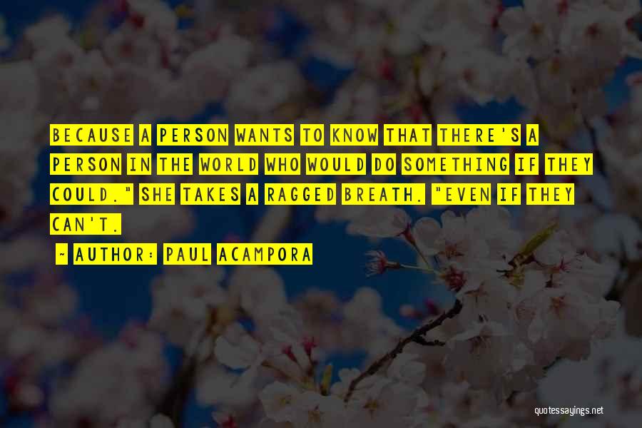 Paul Acampora Quotes: Because A Person Wants To Know That There's A Person In The World Who Would Do Something If They Could.