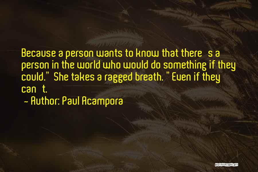 Paul Acampora Quotes: Because A Person Wants To Know That There's A Person In The World Who Would Do Something If They Could.