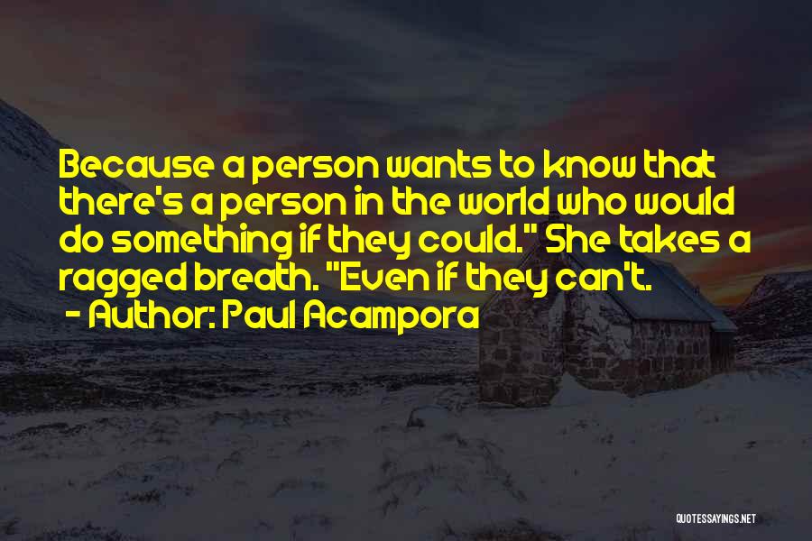 Paul Acampora Quotes: Because A Person Wants To Know That There's A Person In The World Who Would Do Something If They Could.