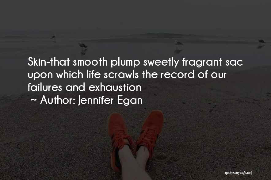 Jennifer Egan Quotes: Skin-that Smooth Plump Sweetly Fragrant Sac Upon Which Life Scrawls The Record Of Our Failures And Exhaustion