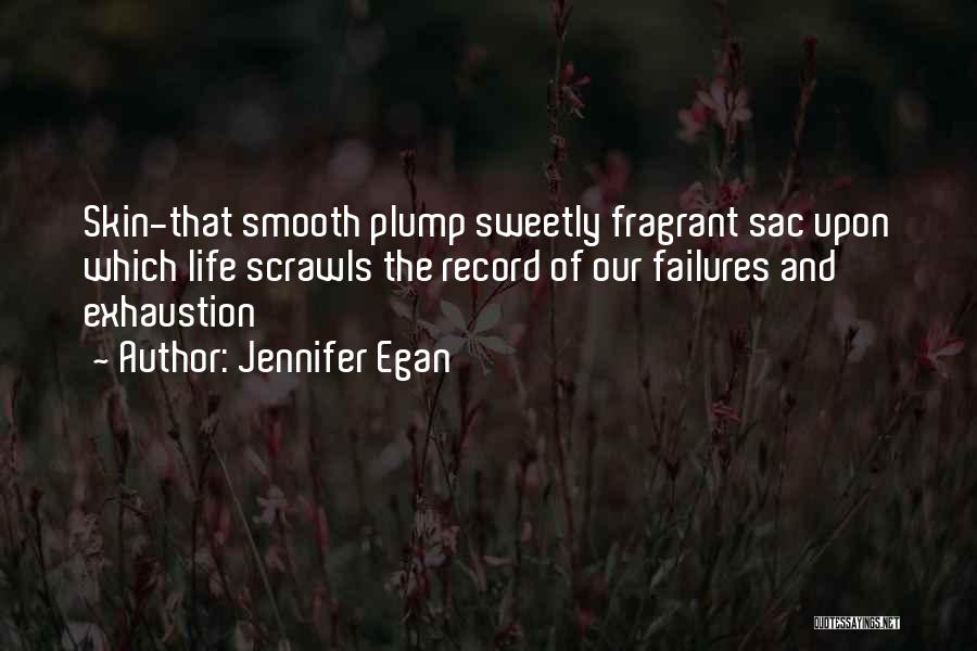 Jennifer Egan Quotes: Skin-that Smooth Plump Sweetly Fragrant Sac Upon Which Life Scrawls The Record Of Our Failures And Exhaustion