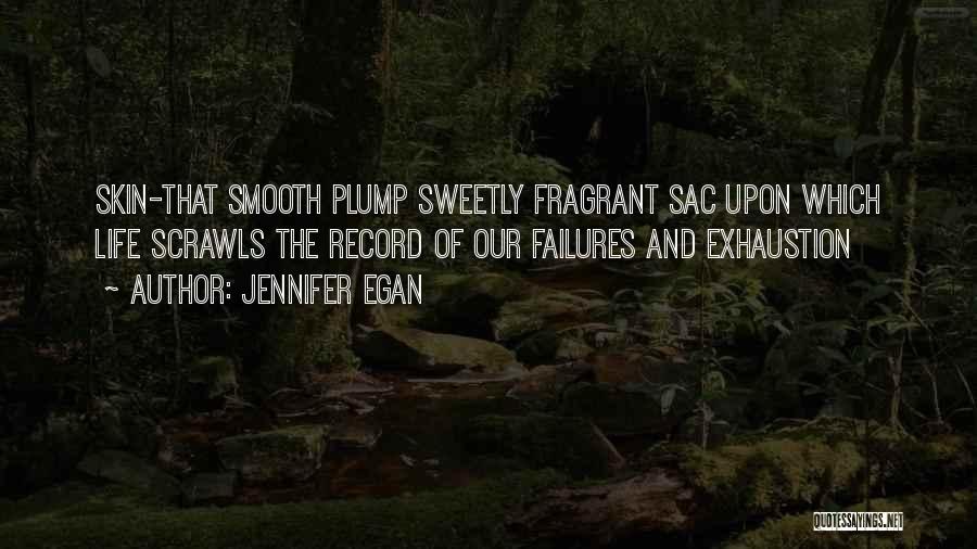 Jennifer Egan Quotes: Skin-that Smooth Plump Sweetly Fragrant Sac Upon Which Life Scrawls The Record Of Our Failures And Exhaustion