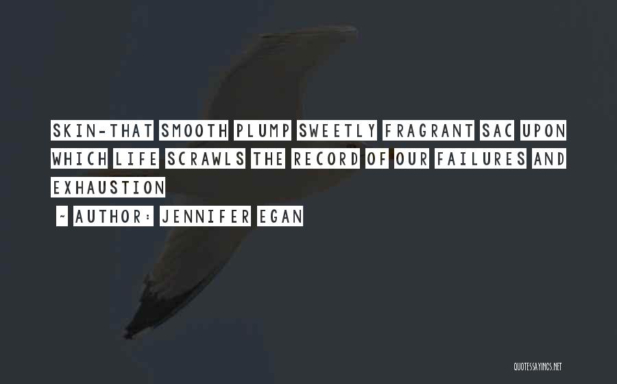 Jennifer Egan Quotes: Skin-that Smooth Plump Sweetly Fragrant Sac Upon Which Life Scrawls The Record Of Our Failures And Exhaustion