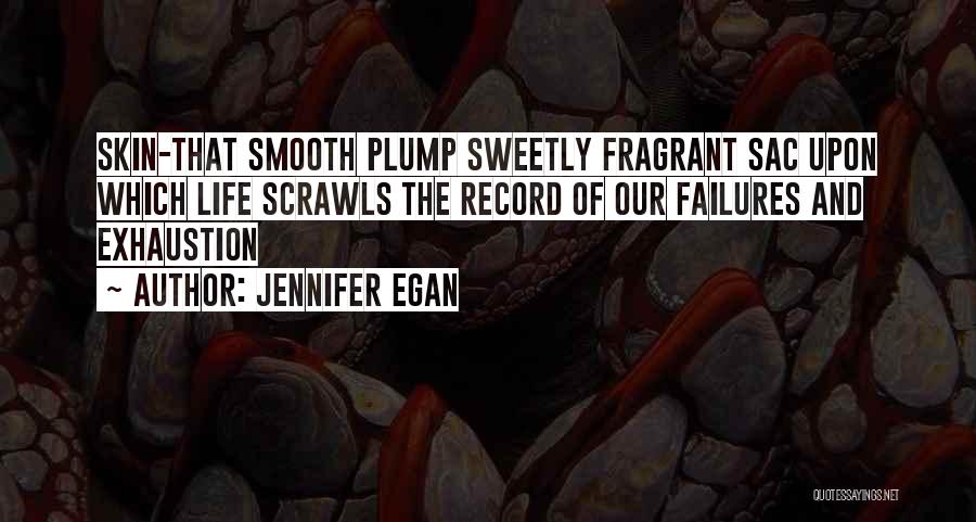 Jennifer Egan Quotes: Skin-that Smooth Plump Sweetly Fragrant Sac Upon Which Life Scrawls The Record Of Our Failures And Exhaustion
