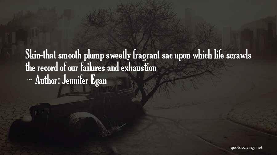Jennifer Egan Quotes: Skin-that Smooth Plump Sweetly Fragrant Sac Upon Which Life Scrawls The Record Of Our Failures And Exhaustion