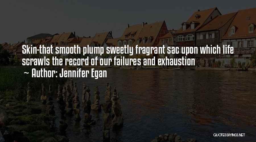 Jennifer Egan Quotes: Skin-that Smooth Plump Sweetly Fragrant Sac Upon Which Life Scrawls The Record Of Our Failures And Exhaustion