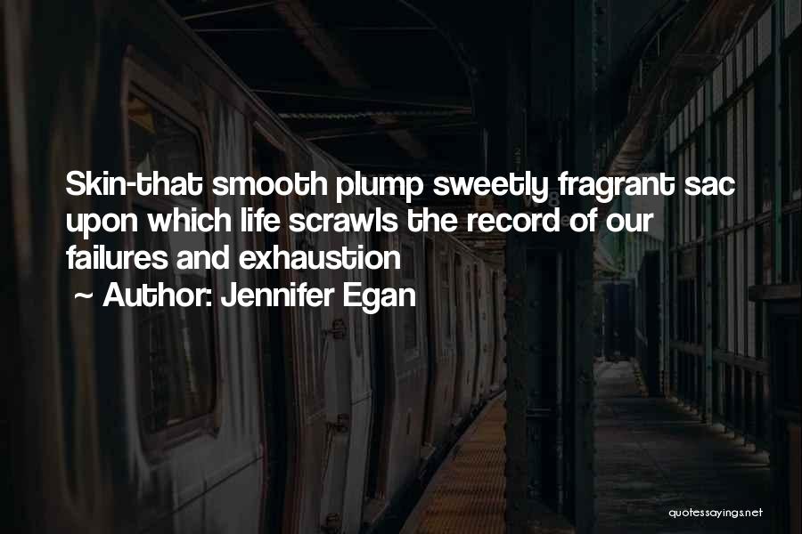 Jennifer Egan Quotes: Skin-that Smooth Plump Sweetly Fragrant Sac Upon Which Life Scrawls The Record Of Our Failures And Exhaustion