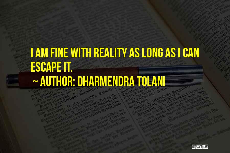 Dharmendra Tolani Quotes: I Am Fine With Reality As Long As I Can Escape It.