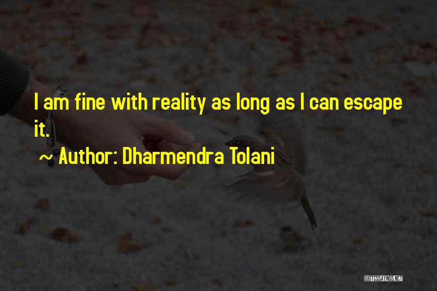 Dharmendra Tolani Quotes: I Am Fine With Reality As Long As I Can Escape It.