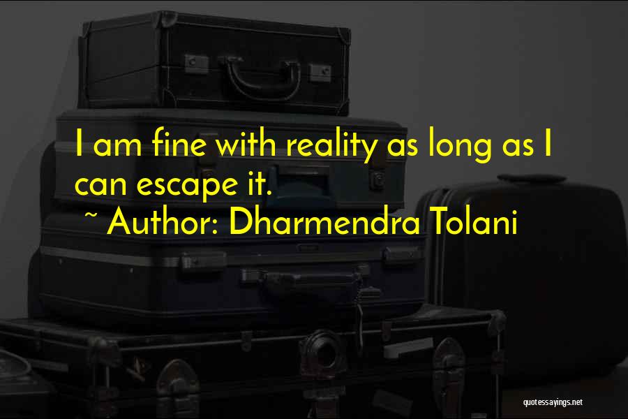 Dharmendra Tolani Quotes: I Am Fine With Reality As Long As I Can Escape It.