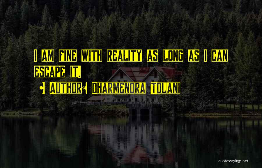 Dharmendra Tolani Quotes: I Am Fine With Reality As Long As I Can Escape It.