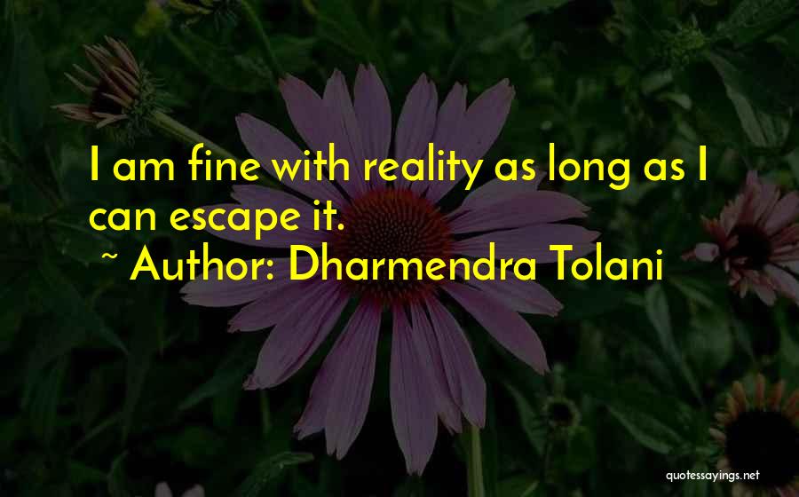 Dharmendra Tolani Quotes: I Am Fine With Reality As Long As I Can Escape It.