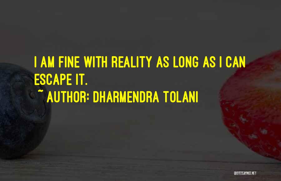 Dharmendra Tolani Quotes: I Am Fine With Reality As Long As I Can Escape It.