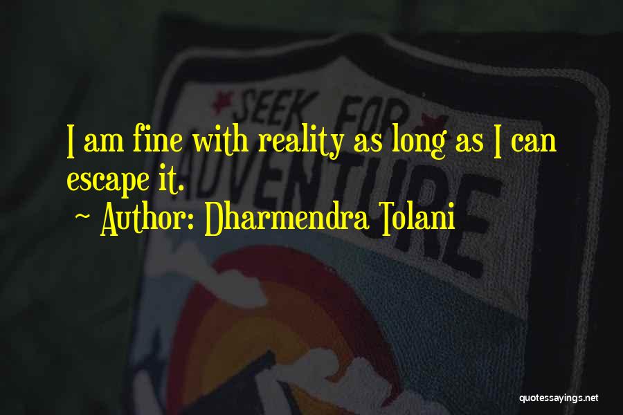 Dharmendra Tolani Quotes: I Am Fine With Reality As Long As I Can Escape It.