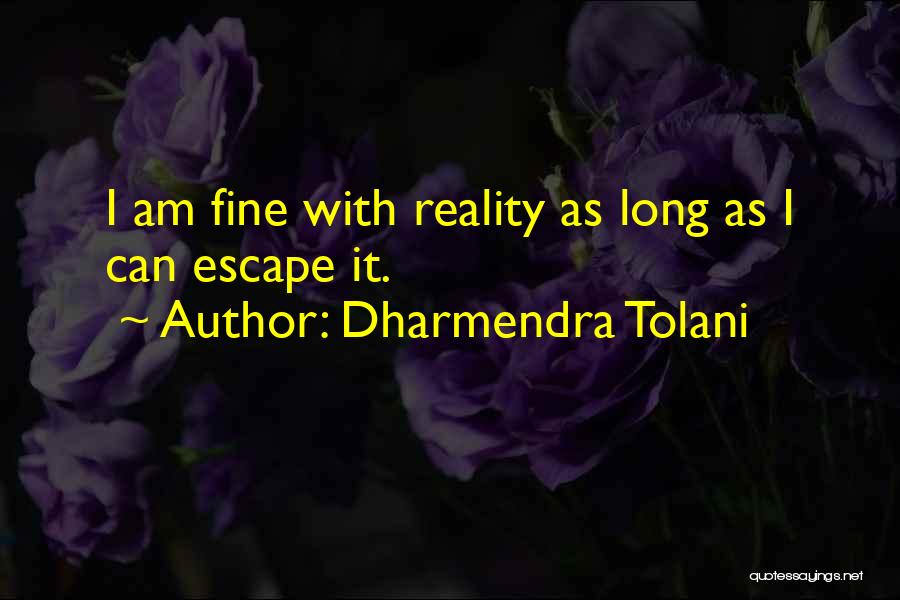 Dharmendra Tolani Quotes: I Am Fine With Reality As Long As I Can Escape It.